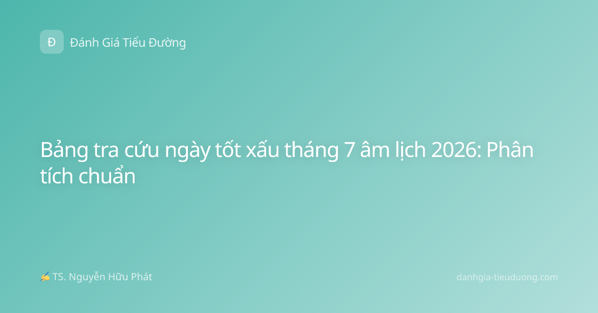 Bảng tra cứu ngày tốt xấu tháng 7 âm lịch 2026: Phân tích chuẩn