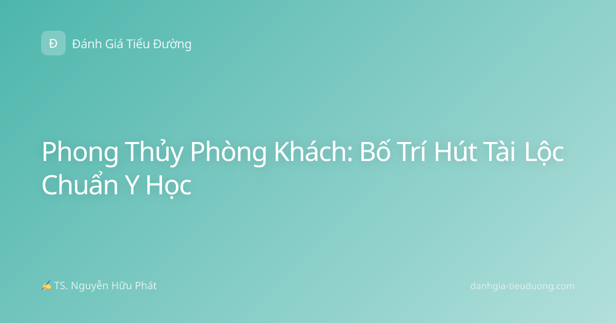 Phong Thủy Phòng Khách: Bố Trí Hút Tài Lộc Chuẩn Y Học